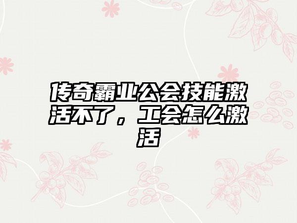 传奇霸业公会技能激活不了，工会怎么激活