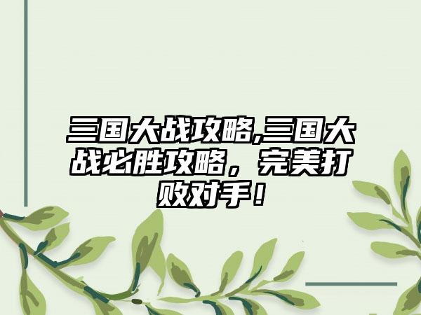 三国大战攻略,三国大战必胜攻略，完美打败对手！