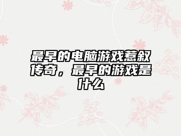 最早的电脑游戏惹叙传奇，最早的游戏是什么