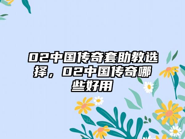 02中国传奇套助教选择，02中国传奇哪些好用