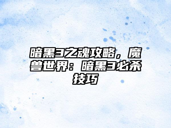 暗黑3之魂攻略，魔兽世界：暗黑3必杀技巧