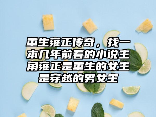 重生雍正传奇，找一本几年前看的小说主角雍正是重生的女主是穿越的男女主