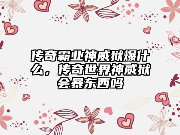 传奇霸业神威狱爆什么，传奇世界神威狱会暴东西吗