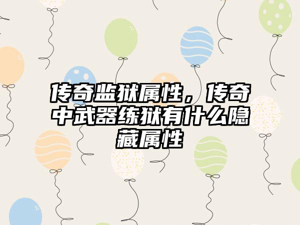 传奇监狱属性，传奇中武器练狱有什么隐藏属性