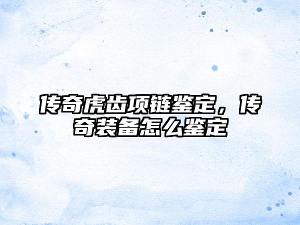 传奇虎齿项链鉴定，传奇装备怎么鉴定