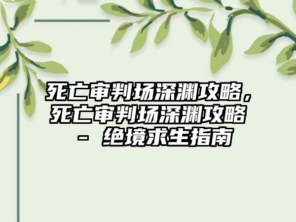 死亡审判场深渊攻略，死亡审判场深渊攻略 - 绝境求生指南
