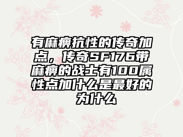 有麻痹抗性的传奇加点，传奇SF176带麻痹的战士有100属性点加什么是最好的 为什么