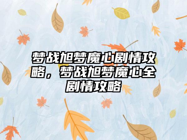 梦战旭梦魔心剧情攻略，梦战旭梦魔心全剧情攻略