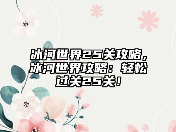 冰河世界25关攻略，冰河世界攻略：轻松过关25关！