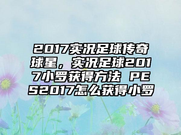 2017实况足球传奇球星，实况足球2017小罗获得方法 PES2017怎么获得小罗