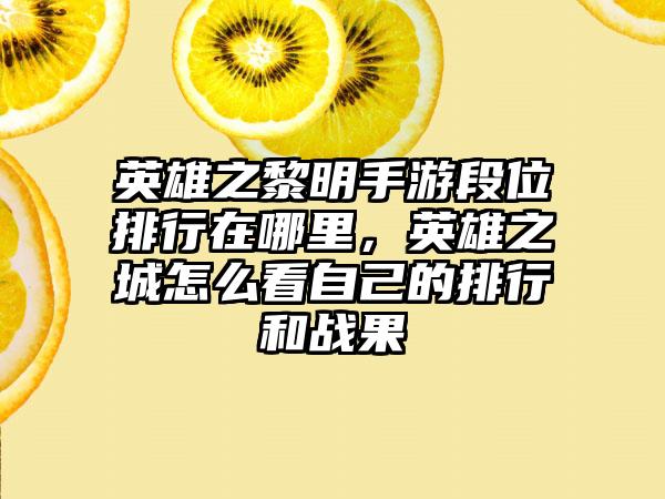 英雄之黎明手游段位排行在哪里，英雄之城怎么看自己的排行和战果