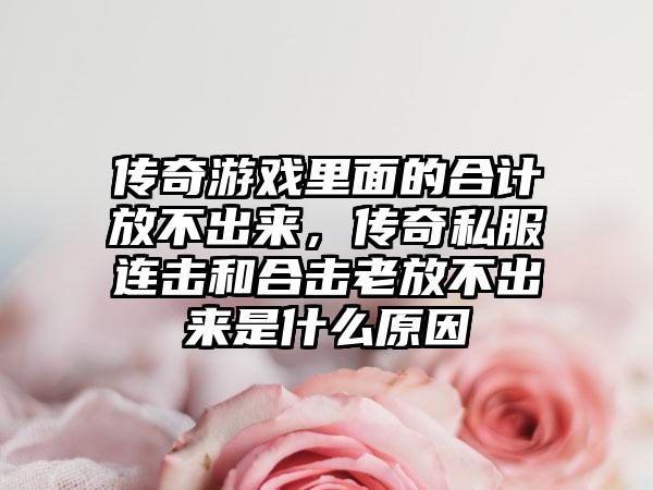 传奇游戏里面的合计放不出来，传奇私服连击和合击老放不出来是什么原因