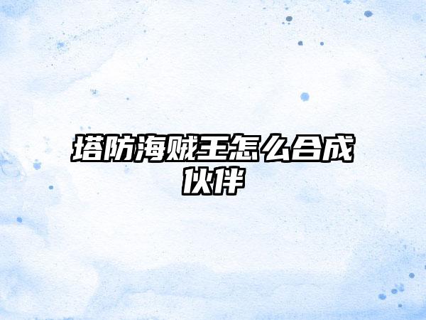 塔防海贼王怎么合成伙伴