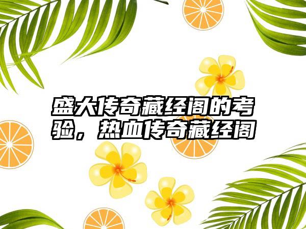 盛大传奇藏经阁的考验，热血传奇藏经阁