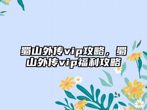 蜀山外传vip攻略，蜀山外传vip福利攻略