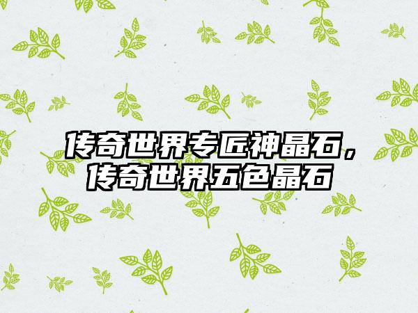 传奇世界专匠神晶石，传奇世界五色晶石