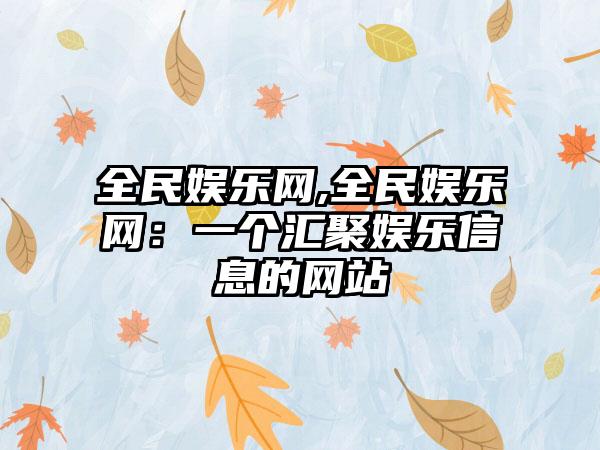 全民娱乐网,全民娱乐网：一个汇聚娱乐信息的网站
