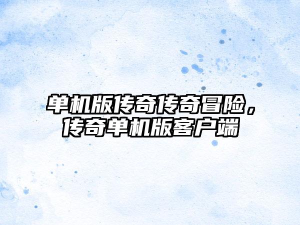 单机版传奇传奇冒险，传奇单机版客户端