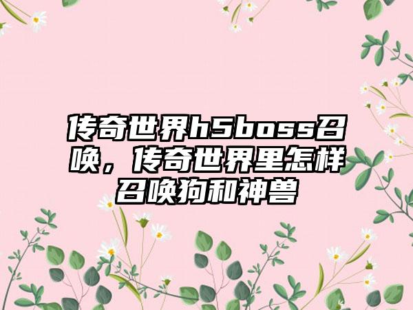 传奇世界h5boss召唤，传奇世界里怎样召唤狗和神兽