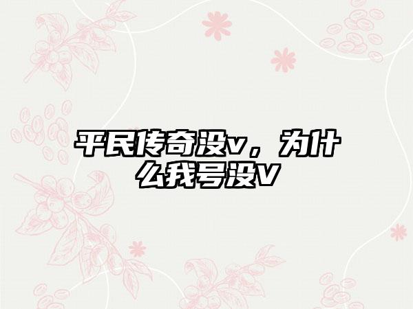 平民传奇没v，为什么我号没V