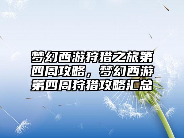 梦幻西游狩猎之旅第四周攻略，梦幻西游第四周狩猎攻略汇总