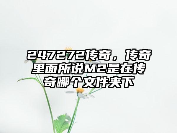 247272传奇，传奇里面所说M2是在传奇哪个文件夹下