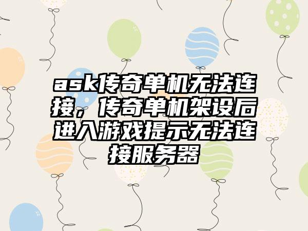 ask传奇单机无法连接，传奇单机架设后进入游戏提示无法连接服务器
