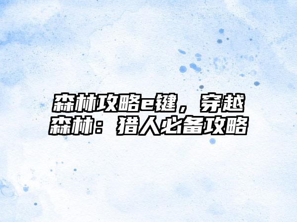 森林攻略e键，穿越森林：猎人必备攻略