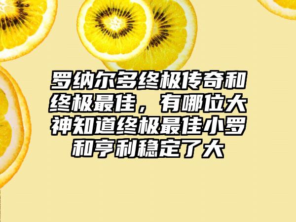 罗纳尔多终极传奇和终极最佳，有哪位大神知道终极最佳小罗和亨利稳定了大