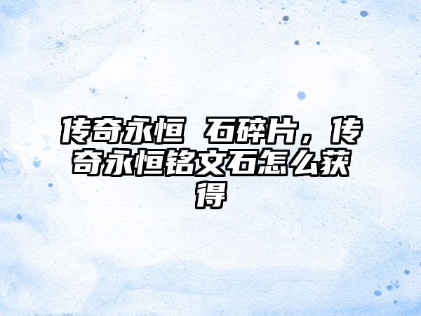 传奇永恒 石碎片，传奇永恒铭文石怎么获得