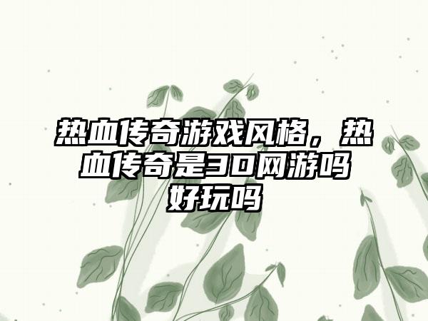 热血传奇游戏风格，热血传奇是3D网游吗好玩吗