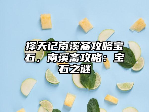 择天记南溪斋攻略宝石，南溪斋攻略：宝石之谜