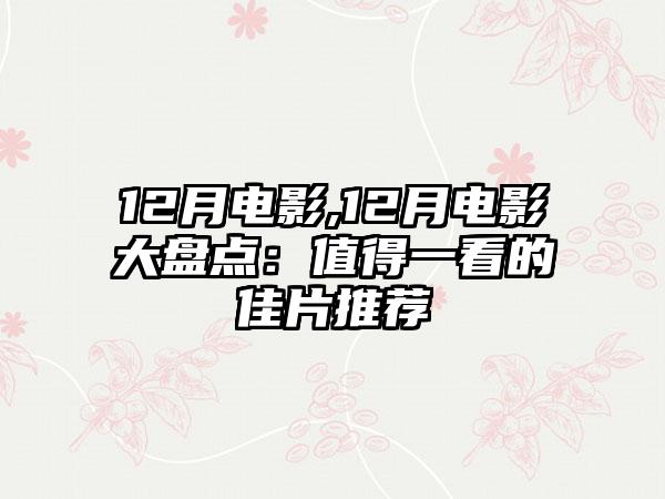 12月电影,12月电影大盘点：值得一看的佳片推荐