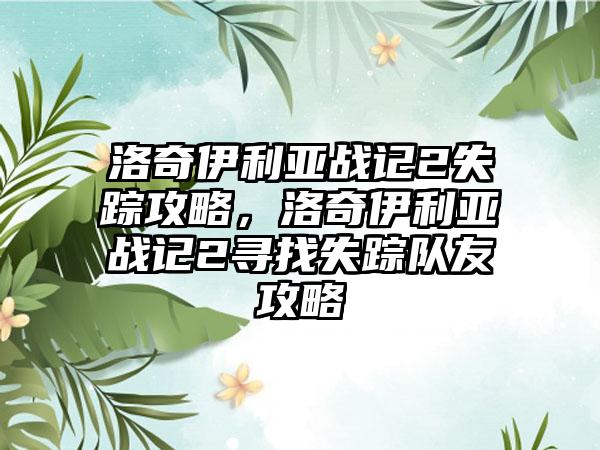 洛奇伊利亚战记2失踪攻略，洛奇伊利亚战记2寻找失踪队友攻略