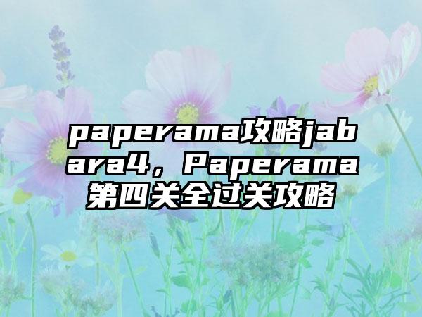 paperama攻略jabara4，Paperama第四关全过关攻略