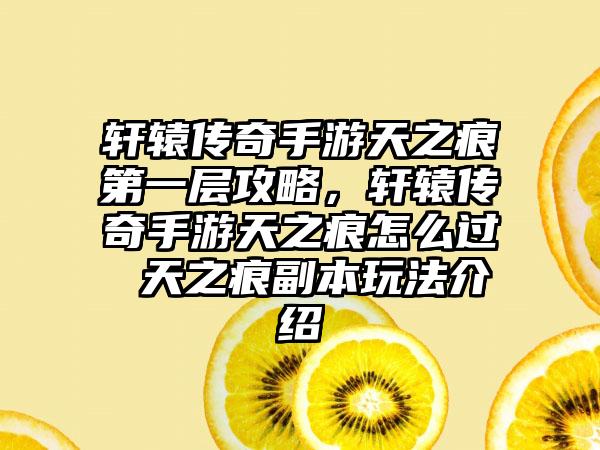 轩辕传奇手游天之痕第一层攻略，轩辕传奇手游天之痕怎么过 天之痕副本玩法介绍