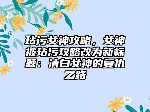 玷污女神攻略，女神被玷污攻略改为新标题：清白女神的复仇之路