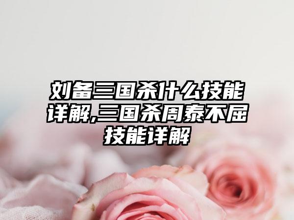 刘备三国杀什么技能详解,三国杀周泰不屈技能详解