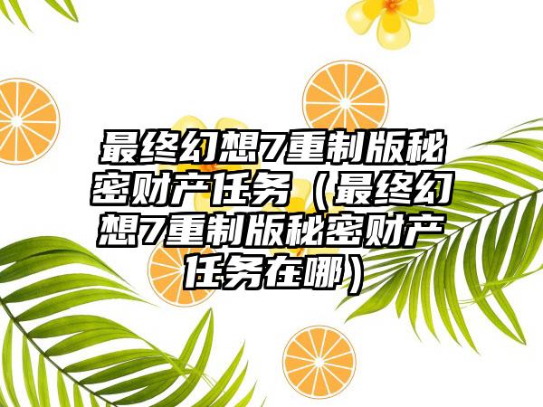 最终幻想7重制版秘密财产任务（最终幻想7重制版秘密财产任务在哪）