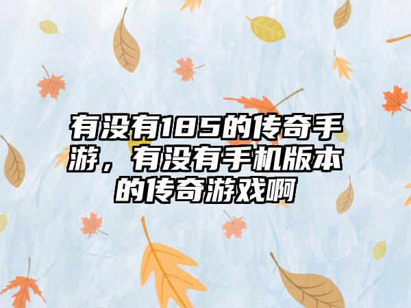 有没有185的传奇手游，有没有手机版本的传奇游戏啊