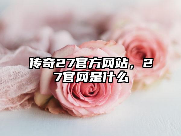 传奇27官方网站，27官网是什么