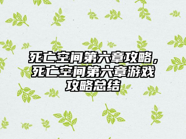 死亡空间第六章攻略，死亡空间第六章游戏攻略总结
