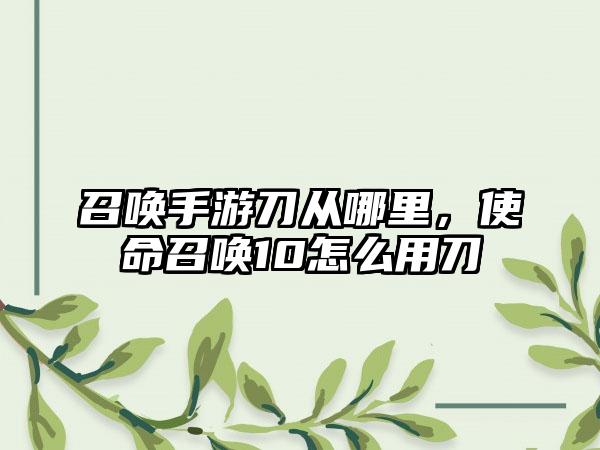 召唤手游刀从哪里，使命召唤10怎么用刀