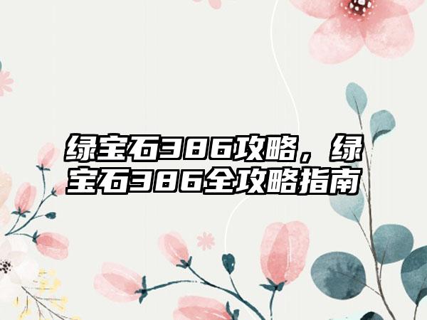 绿宝石386攻略，绿宝石386全攻略指南