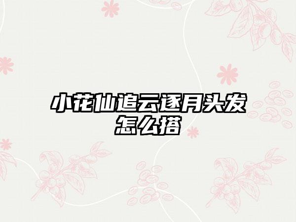 小花仙追云逐月头发怎么搭