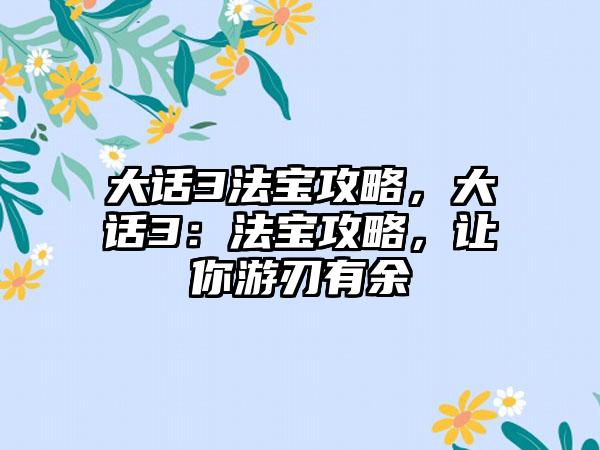 大话3法宝攻略，大话3：法宝攻略，让你游刃有余