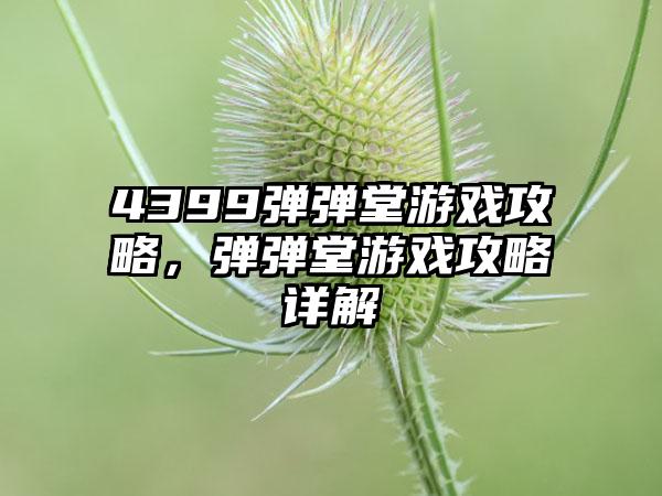 4399弹弹堂游戏攻略，弹弹堂游戏攻略详解