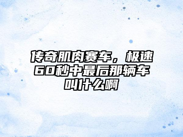 传奇肌肉赛车，极速60秒中最后那辆车叫什么啊