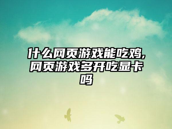 什么网页游戏能吃鸡,网页游戏多开吃显卡吗