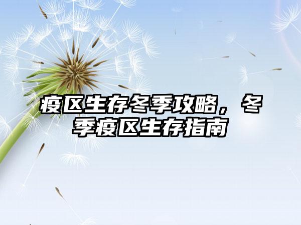 疫区生存冬季攻略，冬季疫区生存指南